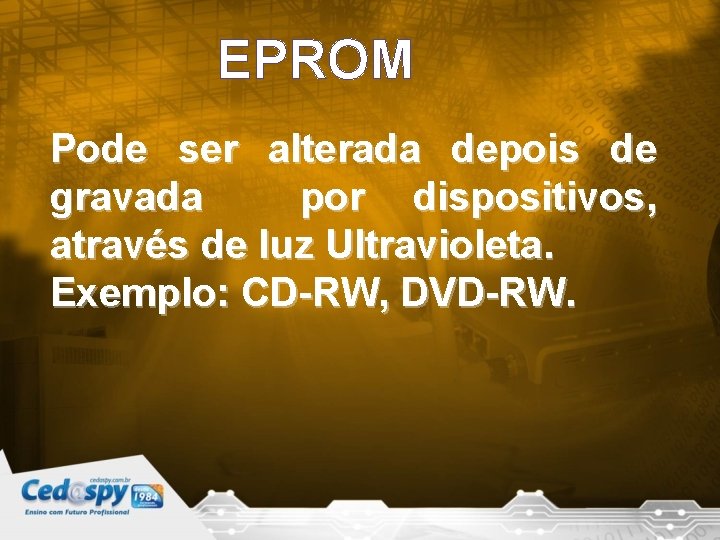 EPROM Pode ser alterada depois de gravada por dispositivos, através de luz Ultravioleta. Exemplo: