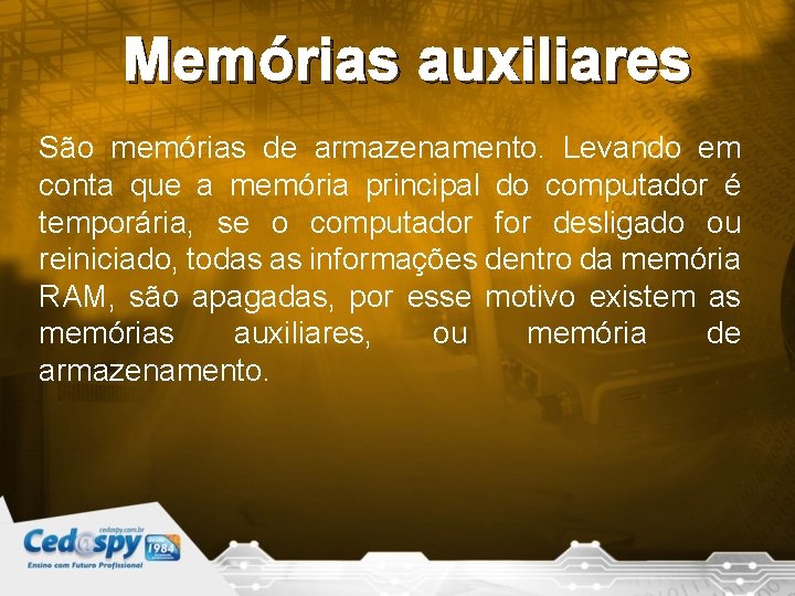 Memórias auxiliares São memórias de armazenamento. Levando em conta que a memória principal do