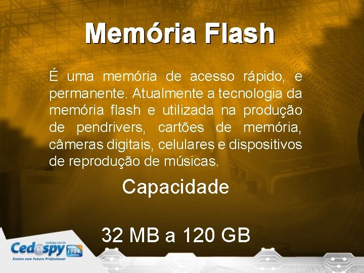 Memória Flash É uma memória de acesso rápido, e permanente. Atualmente a tecnologia da