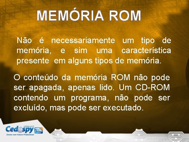 MEMÓRIA ROM Não é necessariamente um tipo de memória, e sim uma característica presente