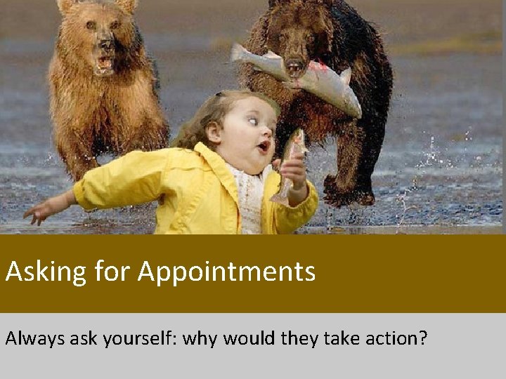 Asking for Appointments Always ask yourself: why would they take action? Asking for Appointments Always ask yourself: why would they take action?