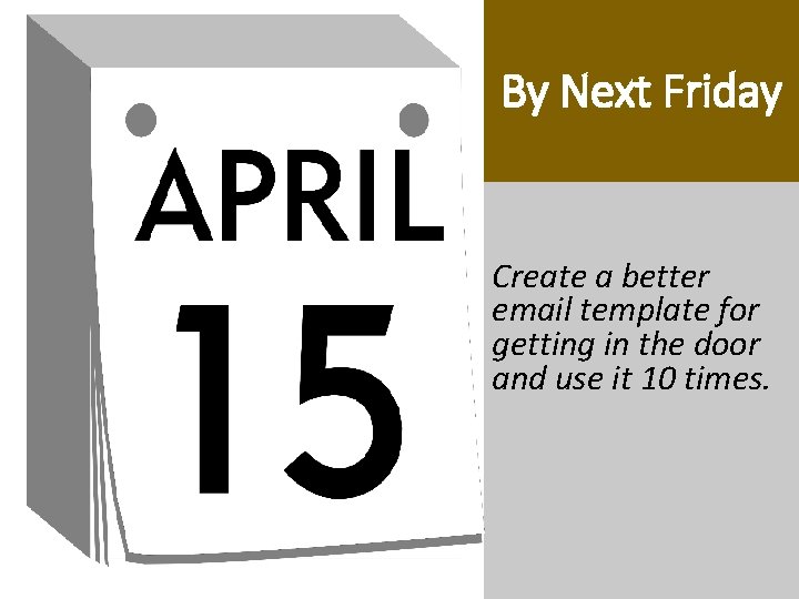 By Next Friday Create a better email template for getting in the door and By Next Friday Create a better email template for getting in the door and