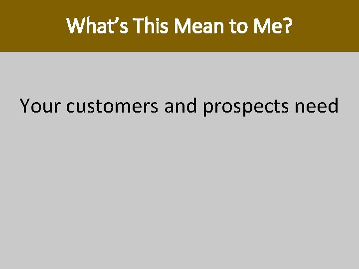 What’s This Mean to Me? Your customers and prospects need (and are dying for) What’s This Mean to Me? Your customers and prospects need (and are dying for)