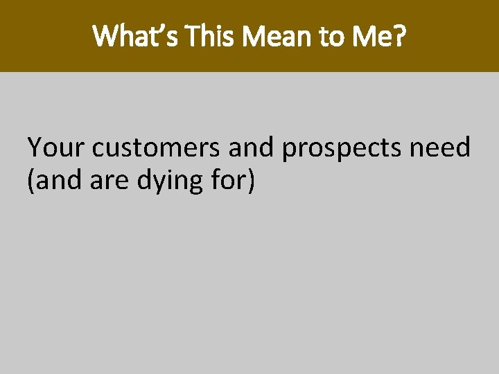 What’s This Mean to Me? Your customers and prospects need (and are dying for) What’s This Mean to Me? Your customers and prospects need (and are dying for)