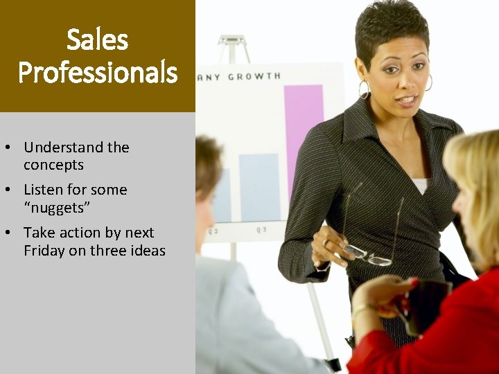 Sales Professionals • Understand the concepts • Listen for some “nuggets” • Take action Sales Professionals • Understand the concepts • Listen for some “nuggets” • Take action