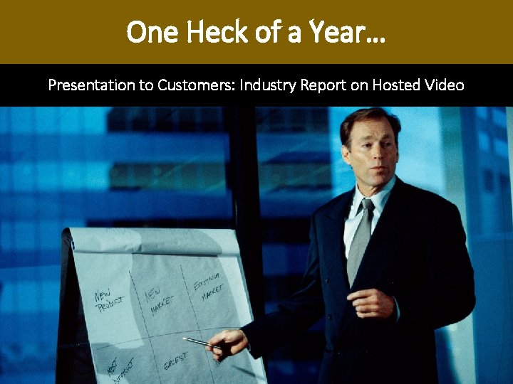 One Heck of a Year… Presentation to Customers: Industry Report on Hosted Video One Heck of a Year… Presentation to Customers: Industry Report on Hosted Video