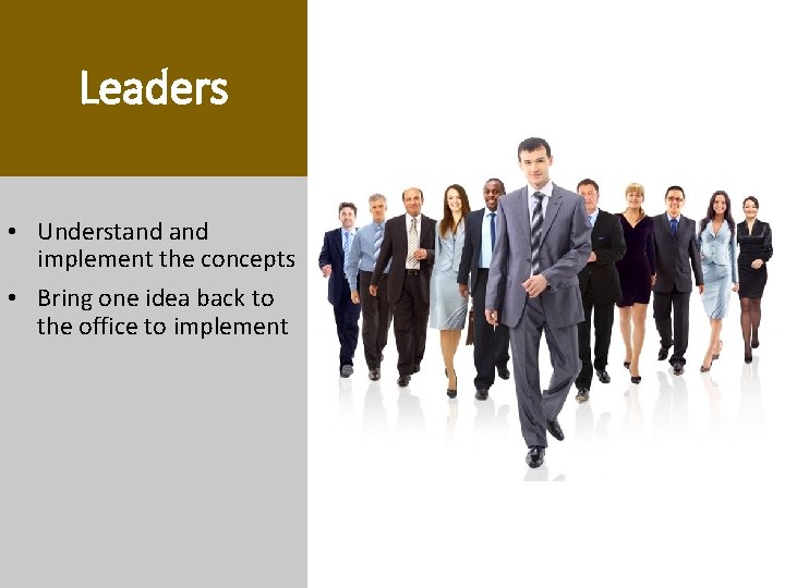 Leaders • Understand implement the concepts • Bring one idea back to the office Leaders • Understand implement the concepts • Bring one idea back to the office