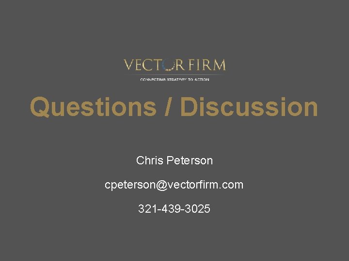 Questions / Discussion Chris Peterson cpeterson@vectorfirm. com 321 -439 -3025 Questions / Discussion Chris Peterson cpeterson@vectorfirm. com 321 -439 -3025