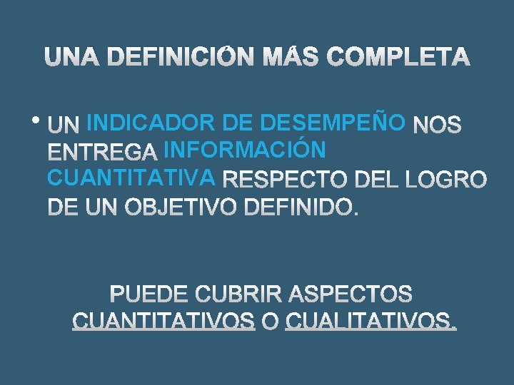 UNA DEFINICIÓN MÁS COMPLETA • UN INDICADOR DE DESEMPEÑO NOS ENTREGA INFORMACIÓN CUANTITATIVA RESPECTO