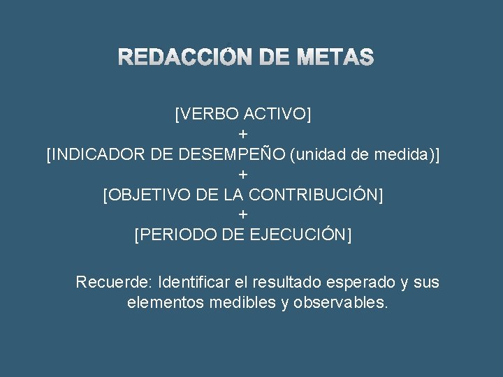 REDACCIÓN DE METAS [VERBO ACTIVO] + [INDICADOR DE DESEMPEÑO (unidad de medida)] + [OBJETIVO