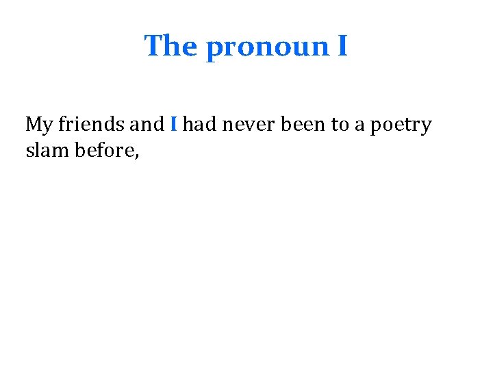 The pronoun I My friends and I had never been to a poetry slam