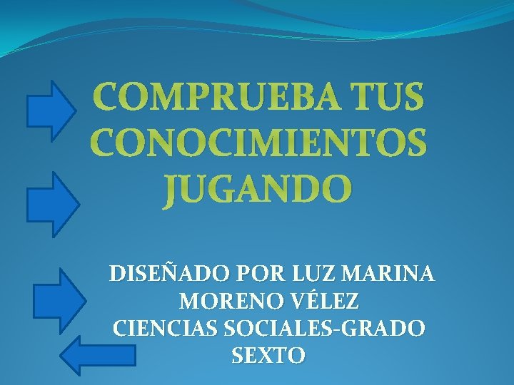 COMPRUEBA TUS CONOCIMIENTOS JUGANDO DISEÑADO POR LUZ MARINA MORENO VÉLEZ CIENCIAS SOCIALES-GRADO SEXTO 