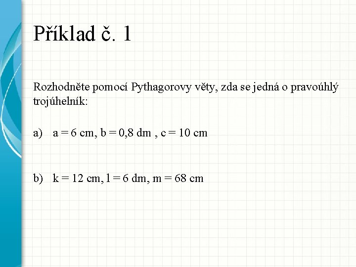 Příklad č. 1 Rozhodněte pomocí Pythagorovy věty, zda se jedná o pravoúhlý trojúhelník: a)