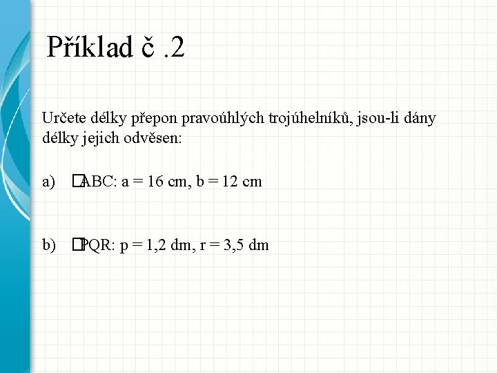 Příklad č. 2 Určete délky přepon pravoúhlých trojúhelníků, jsou-li dány délky jejich odvěsen: a)