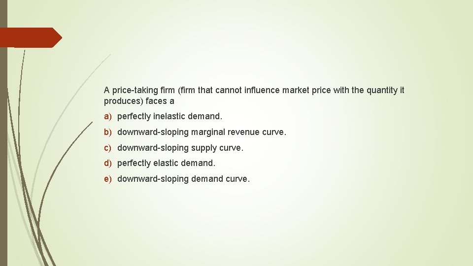 A price-taking firm (firm that cannot influence market price with the quantity it produces)