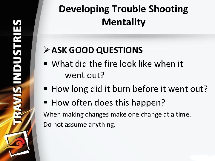 Developing Trouble Shooting Mentality Ø ASK GOOD QUESTIONS § What did the fire look