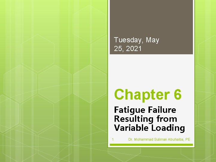 Tuesday, May 25, 2021 Chapter 6 Fatigue Failure Resulting from Variable Loading 1 Dr.
