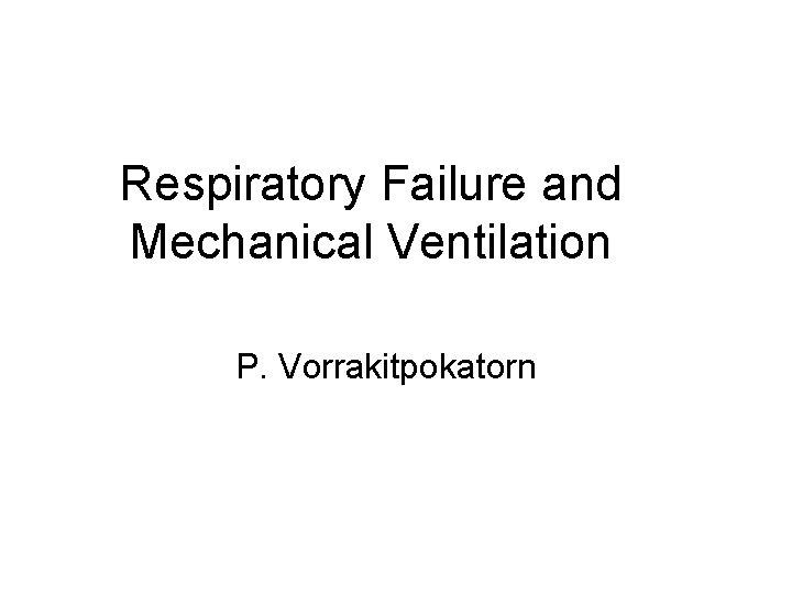 Respiratory Failure and Mechanical Ventilation P. Vorrakitpokatorn 