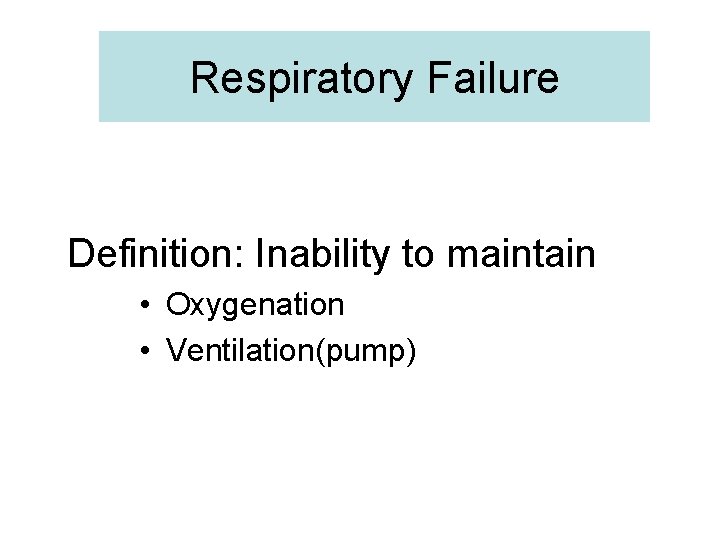 Respiratory Failure Definition: Inability to maintain • Oxygenation • Ventilation(pump) 