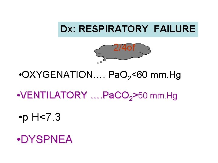Dx: RESPIRATORY FAILURE 2/4 of • OXYGENATION…. Pa. O 2<60 mm. Hg • VENTILATORY