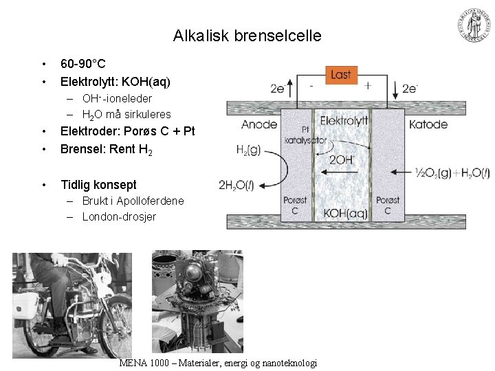 Alkalisk brenselcelle • • 60 -90°C Elektrolytt: KOH(aq) – OH- -ioneleder – H 2