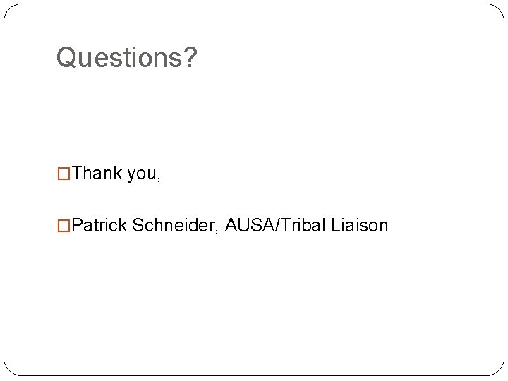 Questions? �Thank you, �Patrick Schneider, AUSA/Tribal Liaison 