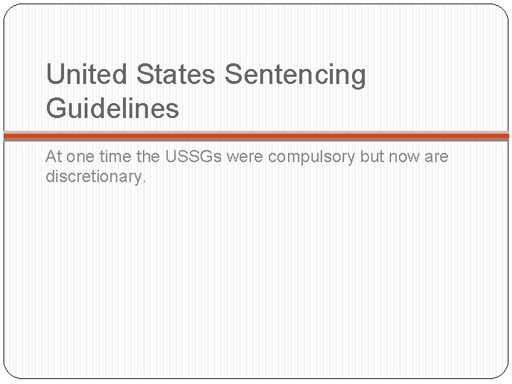United States Sentencing Guidelines At one time the USSGs were compulsory but now are