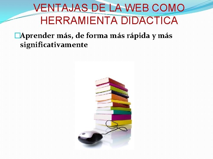 VENTAJAS DE LA WEB COMO HERRAMIENTA DIDACTICA �Aprender más, de forma más rápida y