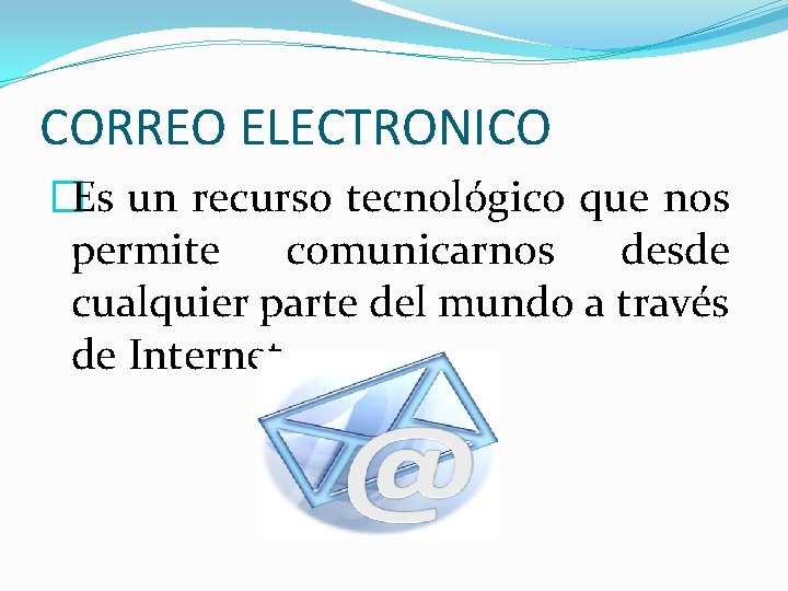 CORREO ELECTRONICO �Es un recurso tecnológico que nos permite comunicarnos desde cualquier parte del