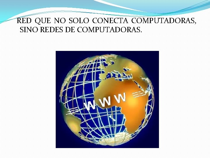 RED QUE NO SOLO CONECTA COMPUTADORAS, SINO REDES DE COMPUTADORAS. 