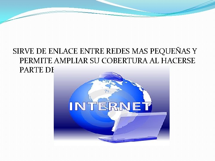 SIRVE DE ENLACE ENTRE REDES MAS PEQUEÑAS Y PERMITE AMPLIAR SU COBERTURA AL HACERSE