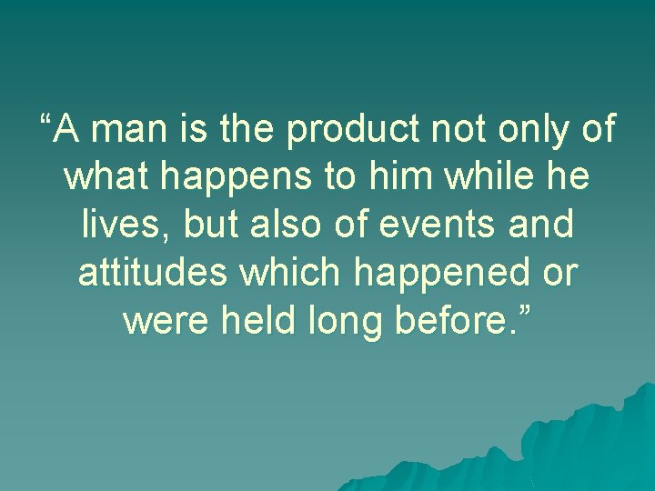 “A man is the product not only of what happens to him while he