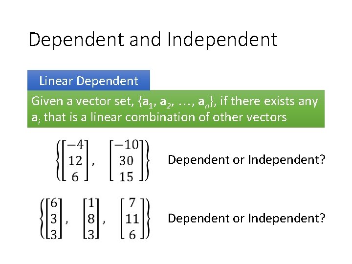 Dependent and Independent Linear Dependent Given a vector set, {a 1, a 2, ,