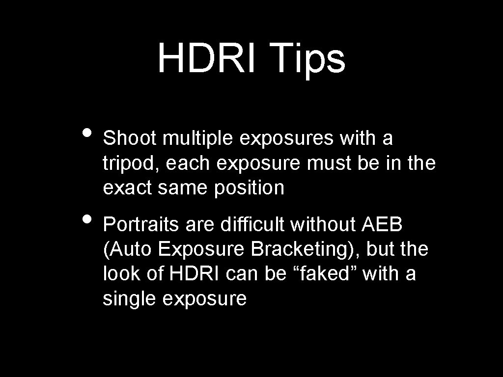 HDRI Tips • Shoot multiple exposures with a tripod, each exposure must be in