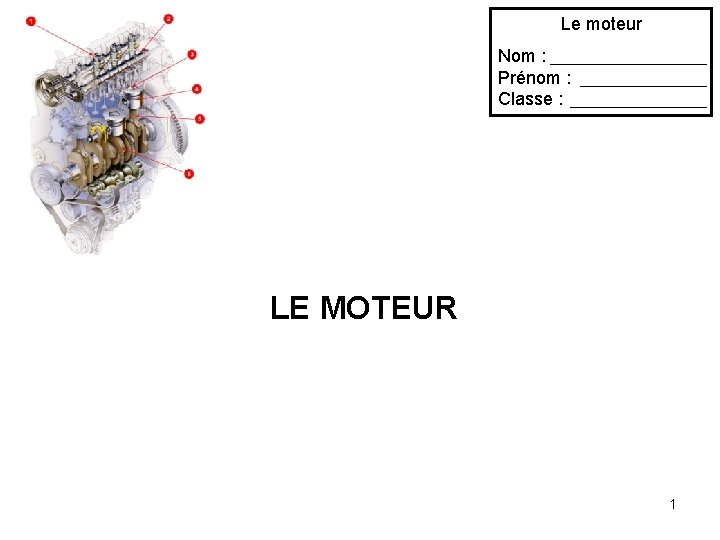 Le moteur Nom : Prénom : Classe : LE MOTEUR 1 