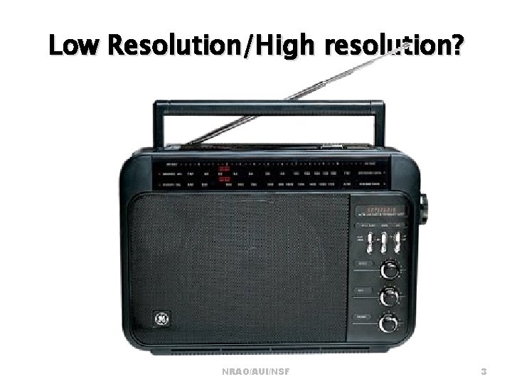 Low Resolution/High resolution? NRAO/AUI/NSF 3 