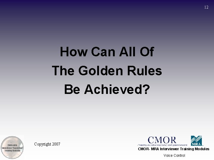 12 How Can All Of The Golden Rules Be Achieved? Copyright 2007 CMOR- MRA