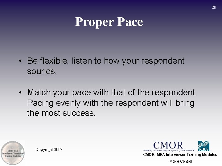 20 Proper Pace • Be flexible, listen to how your respondent sounds. • Match