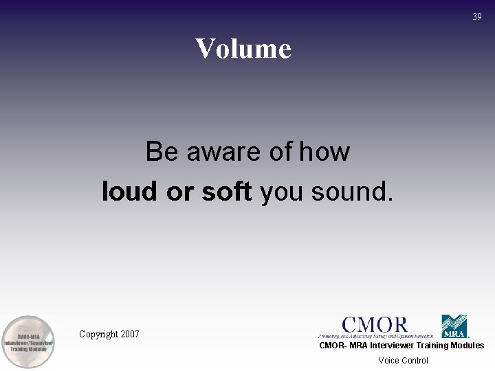 39 Volume Be aware of how loud or soft you sound. Copyright 2007 CMOR-