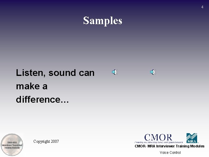 4 Samples Listen, sound can make a difference… Copyright 2007 CMOR- MRA Interviewer Training