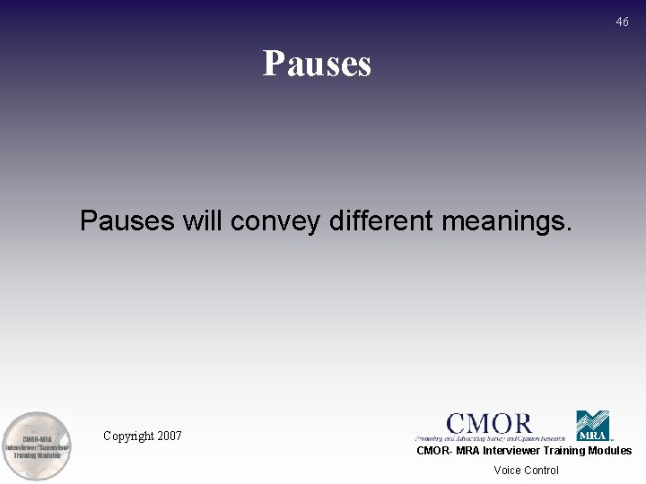 46 Pauses will convey different meanings. Copyright 2007 CMOR- MRA Interviewer Training Modules Voice