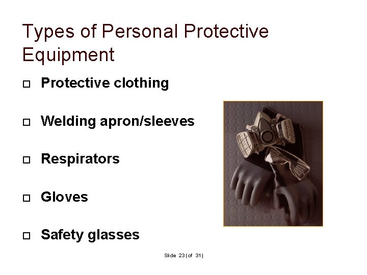 Types of Personal Protective Equipment Protective clothing Welding apron/sleeves Respirators Gloves Safety glasses Slide Types of Personal Protective Equipment Protective clothing Welding apron/sleeves Respirators Gloves Safety glasses Slide