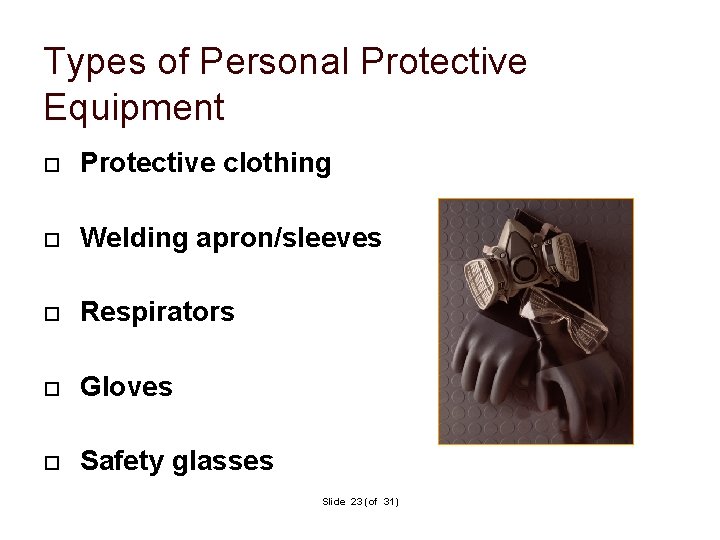 Types of Personal Protective Equipment Protective clothing Welding apron/sleeves Respirators Gloves Safety glasses Slide