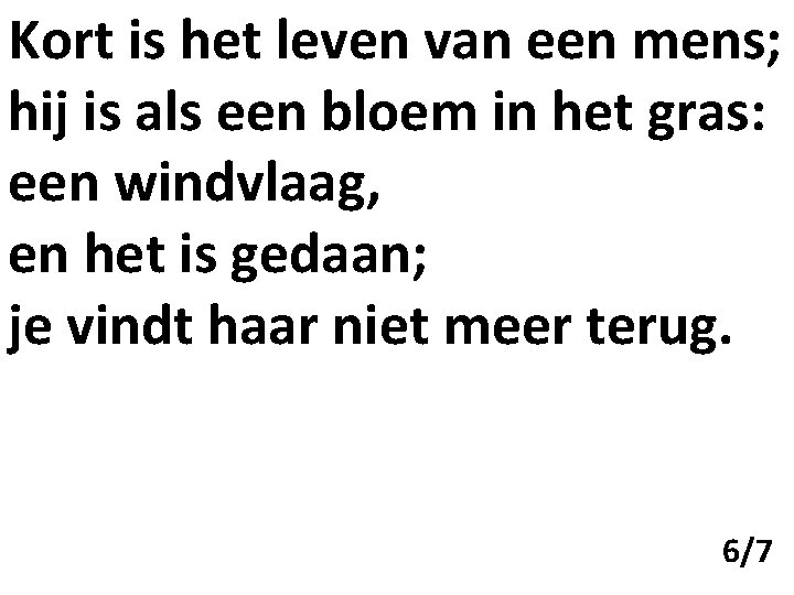Kort is het leven van een mens; hij is als een bloem in het