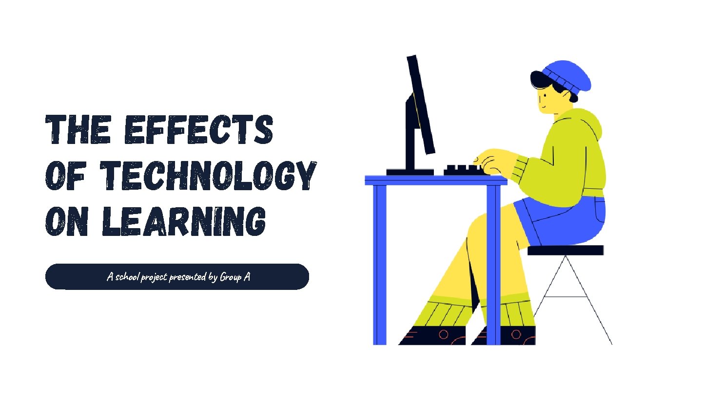 The Effects of Technology on Learning A school project presented by Group A The Effects of Technology on Learning A school project presented by Group A