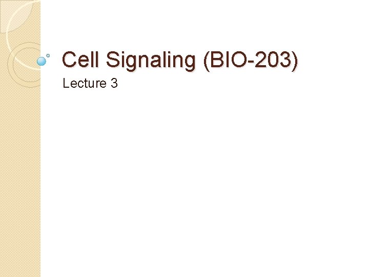 Cell Signaling (BIO-203) Lecture 3 