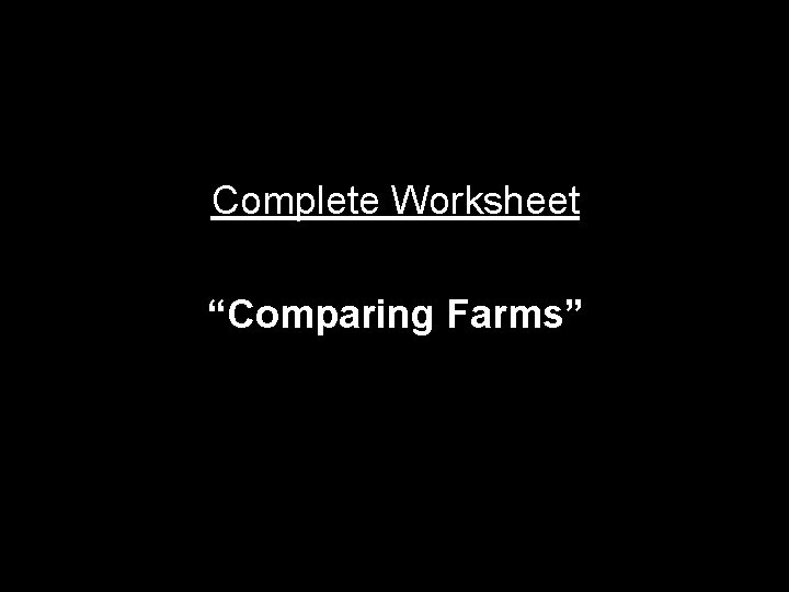 Complete Worksheet “Comparing Farms” 