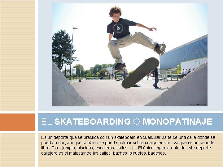 EL SKATEBOARDING O MONOPATINAJE Es un deporte que se practica con un skateboard en