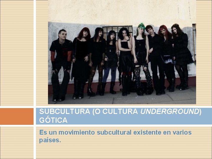 SUBCULTURA (O CULTURA UNDERGROUND) GÓTICA Es un movimiento subcultural existente en varios países. 