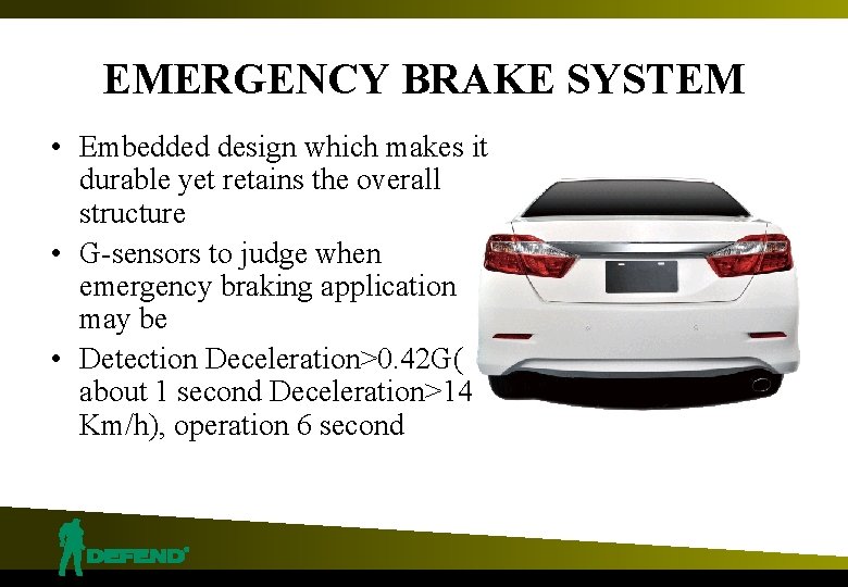 EMERGENCY BRAKE SYSTEM • Embedded design which makes it durable yet retains the overall